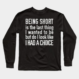 Being Short is the Last Thing I Wanted to be Long Sleeve T-Shirt